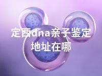 定西dna亲子鉴定地址在哪