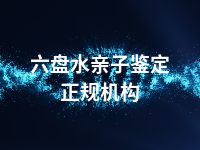 六盘水亲子鉴定正规机构