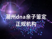 潮州dna亲子鉴定正规机构