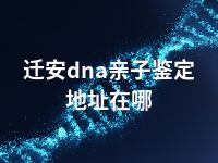 迁安dna亲子鉴定地址在哪