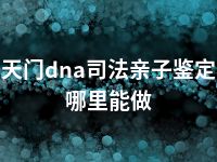 天门dna司法亲子鉴定哪里能做