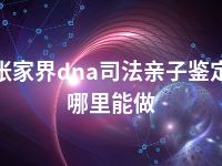 张家界dna司法亲子鉴定哪里能做