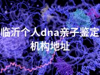 临沂个人dna亲子鉴定机构地址