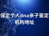 保定个人dna亲子鉴定机构地址