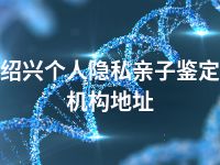 绍兴个人隐私亲子鉴定机构地址