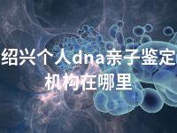 绍兴个人dna亲子鉴定机构在哪里