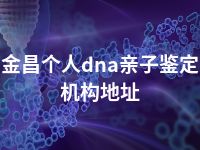 金昌个人dna亲子鉴定机构地址