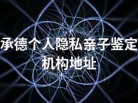 承德个人隐私亲子鉴定机构地址