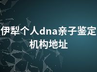 伊犁个人dna亲子鉴定机构地址