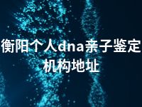 衡阳个人dna亲子鉴定机构地址