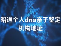 昭通个人dna亲子鉴定机构地址