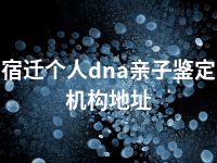 宿迁个人dna亲子鉴定机构地址