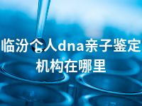 临汾个人dna亲子鉴定机构在哪里