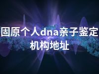 固原个人dna亲子鉴定机构地址