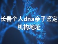 长春个人dna亲子鉴定机构地址