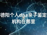 德阳个人dna亲子鉴定机构在哪里