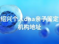 绍兴个人dna亲子鉴定机构地址