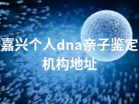 嘉兴个人dna亲子鉴定机构地址