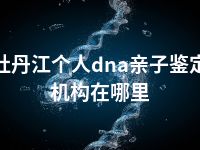 牡丹江个人dna亲子鉴定机构在哪里