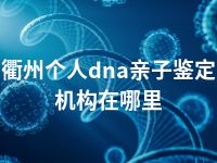 衢州个人dna亲子鉴定机构在哪里