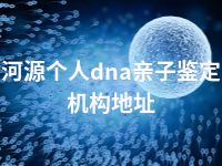 河源个人dna亲子鉴定机构地址