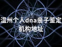 温州个人dna亲子鉴定机构地址