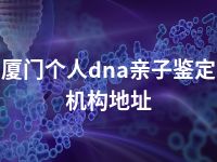 厦门个人dna亲子鉴定机构地址