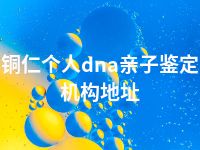 铜仁个人dna亲子鉴定机构地址