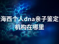 海西个人dna亲子鉴定机构在哪里