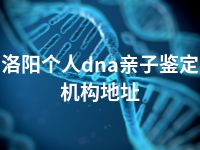 洛阳个人dna亲子鉴定机构地址