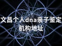 文昌个人dna亲子鉴定机构地址