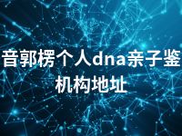 巴音郭楞个人dna亲子鉴定机构地址