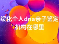 绥化个人dna亲子鉴定机构在哪里