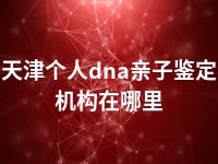 天津个人dna亲子鉴定机构在哪里