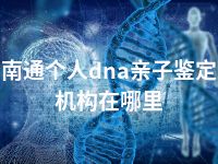 南通个人dna亲子鉴定机构在哪里