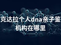 可克达拉个人dna亲子鉴定机构在哪里