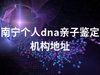 南宁个人dna亲子鉴定机构地址