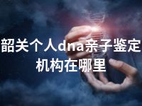 韶关个人dna亲子鉴定机构在哪里