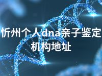 忻州个人dna亲子鉴定机构地址