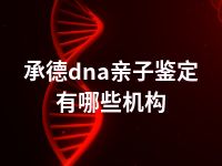 承德dna亲子鉴定有哪些机构