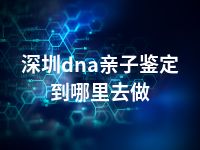 深圳dna亲子鉴定到哪里去做