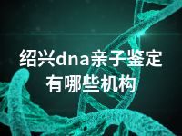 绍兴dna亲子鉴定有哪些机构