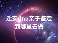 迁安dna亲子鉴定到哪里去做