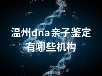 温州dna亲子鉴定有哪些机构