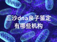 三沙dna亲子鉴定有哪些机构