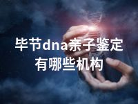 毕节dna亲子鉴定有哪些机构