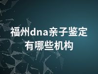 福州dna亲子鉴定有哪些机构