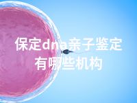 保定dna亲子鉴定有哪些机构