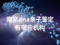 南京dna亲子鉴定有哪些机构