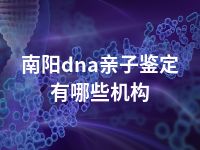 南阳dna亲子鉴定有哪些机构